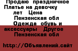  Продаю  праздничное Платье на девочку 10 -12 лет › Цена ­ 1 500 - Пензенская обл. Одежда, обувь и аксессуары » Другое   . Пензенская обл.